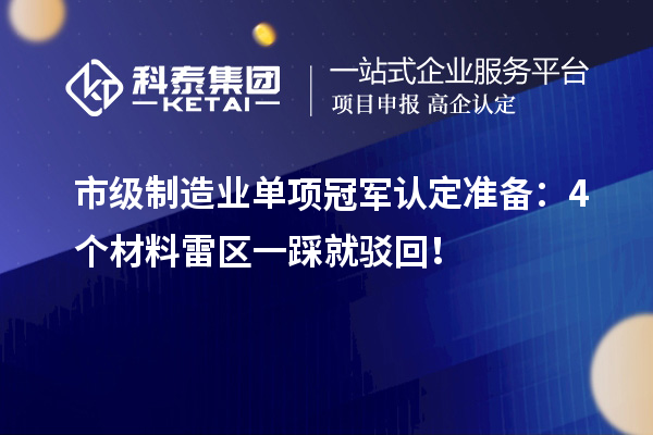 市級制造業(yè)單項(xiàng)冠軍認(rèn)定準(zhǔn)備：4個(gè)材料雷區(qū)一踩就駁回！