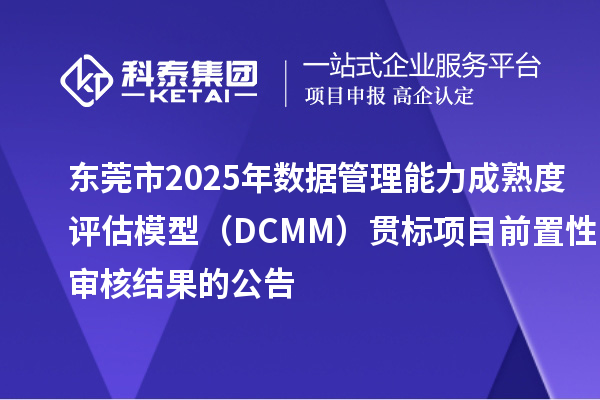 東莞市2025年數(shù)據(jù)管理能力成熟度評估模型（DCMM）貫標項目前置性審核結果的公告