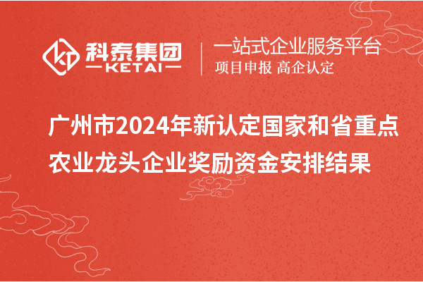 廣州市2024年新認定國家和省重點農(nóng)業(yè)龍頭企業(yè)獎勵資金安排結(jié)果