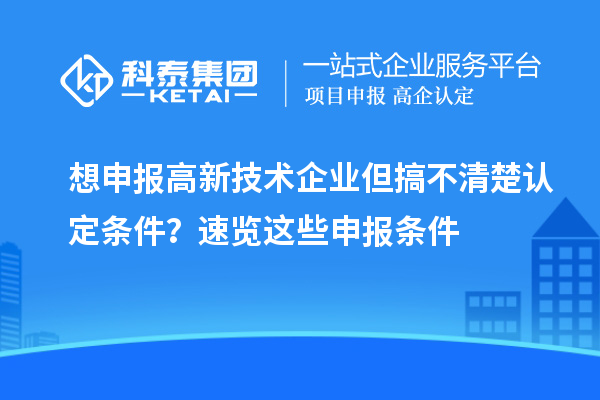 想申報高新技術(shù)企業(yè)但搞不清楚認(rèn)定條件？速覽這些申報條件