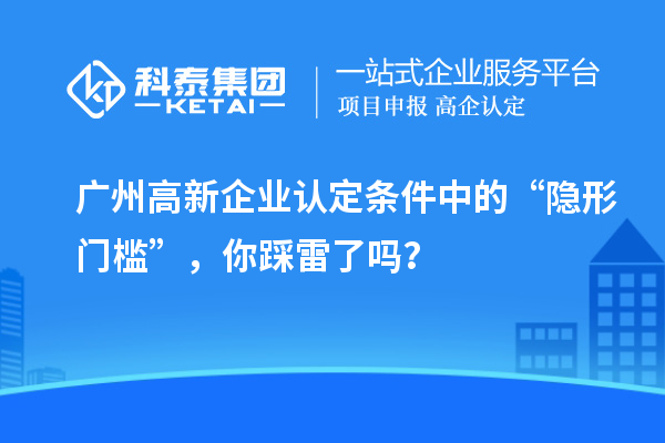廣州高新企業(yè)認(rèn)定條件中的“隱形門檻”，你踩雷了嗎？