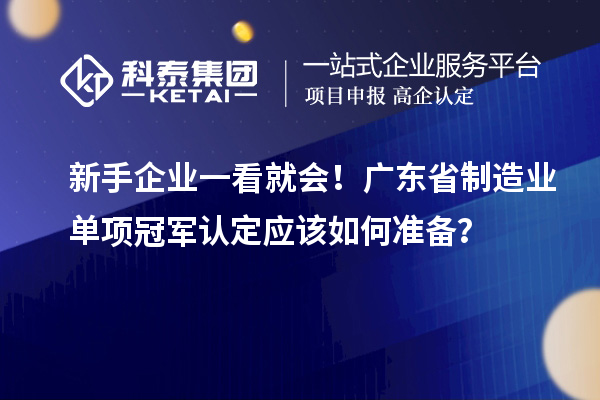 新手企業(yè)一看就會(huì)！廣東省制造業(yè)單項(xiàng)冠軍認(rèn)定應(yīng)該如何準(zhǔn)備？