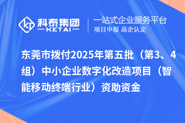 東莞市撥付2025年第五批（第3、4組）中小企業(yè)數(shù)字化改造項目（智能移動終端行業(yè)）資助資金