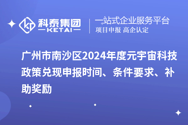 廣州市南沙區(qū)2024年度元宇宙科技政策兌現(xiàn)申報(bào)時(shí)間、條件要求、補(bǔ)助獎(jiǎng)勵(lì)