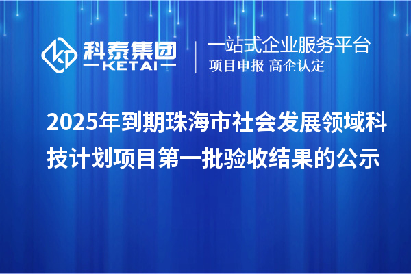 2025年到期珠海市社會發(fā)展領(lǐng)域科技計劃項目第一批驗收結(jié)果的公示