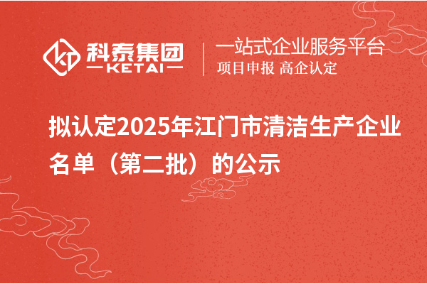 擬認(rèn)定2025年江門市清潔生產(chǎn)企業(yè)名單（第二批）的公示