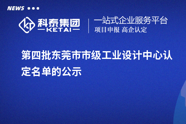 第四批東莞市市級工業(yè)設(shè)計中心認(rèn)定名單的公示