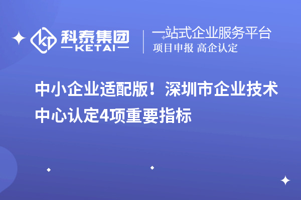 中小企業(yè)適配版！深圳市企業(yè)技術(shù)中心認(rèn)定4項(xiàng)重要指標(biāo)