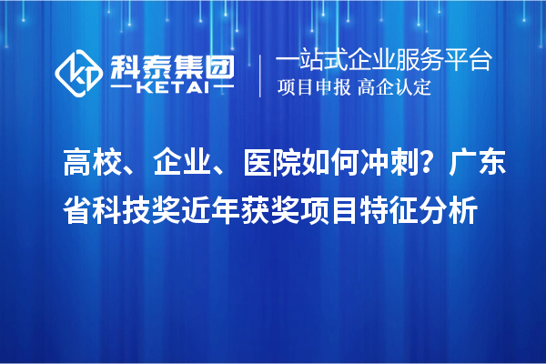 高校、企業(yè)、醫(yī)院如何沖刺？廣東省科技獎(jiǎng)近年獲獎(jiǎng)項(xiàng)目特征分析