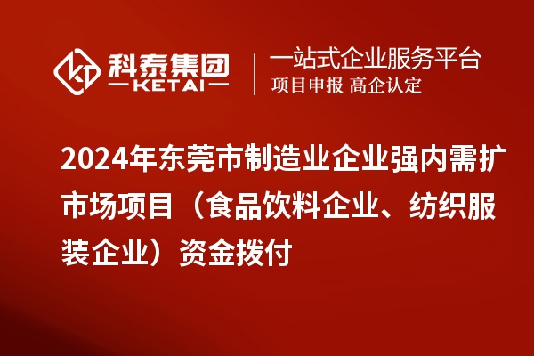 2024年東莞市制造業(yè)企業(yè)強內(nèi)需擴市場項目（食品飲料企業(yè)、紡織服裝企業(yè)）資金撥付