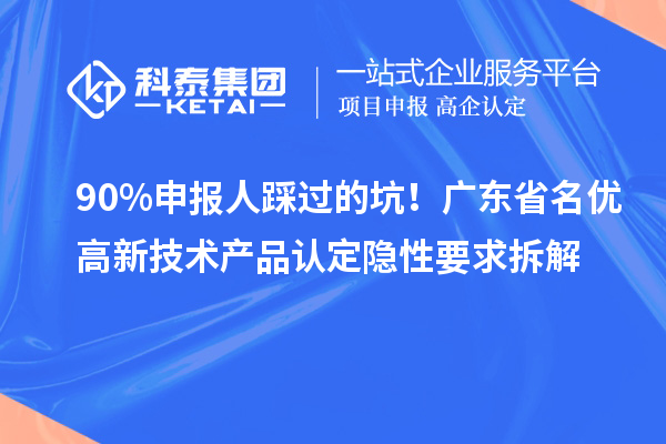 90%申報(bào)人踩過(guò)的坑！廣東省名優(yōu)高新技術(shù)產(chǎn)品認(rèn)定隱性要求拆解