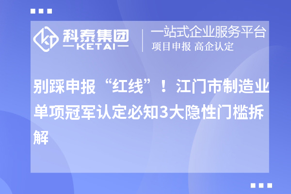 別踩申報“紅線”！江門市制造業(yè)單項冠軍認定必知3大隱性門檻拆解
