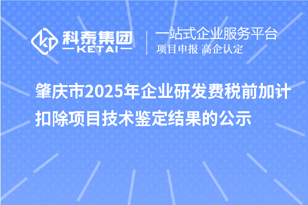 肇慶市2025年企業(yè)研發(fā)費(fèi)稅前加計(jì)扣除項(xiàng)目技術(shù)鑒定結(jié)果的公示