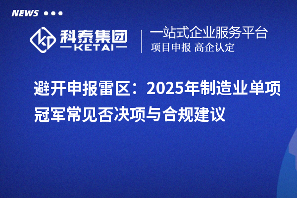 避開申報雷區(qū)：2025年制造業(yè)單項冠軍常見否決項與合規(guī)建議