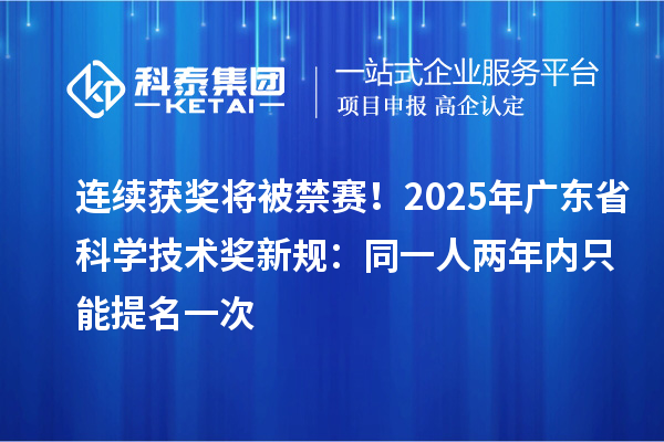連續(xù)獲獎將被禁賽！2025年廣東省科學(xué)技術(shù)獎新規(guī)：同一人兩年內(nèi)只能提名一次