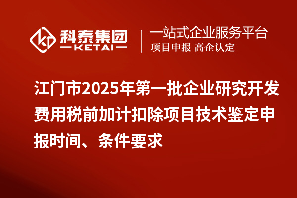 江門(mén)市2025年第一批企業(yè)研究開(kāi)發(fā)費(fèi)用稅前加計(jì)扣除項(xiàng)目技術(shù)鑒定申報(bào)時(shí)間、條件要求