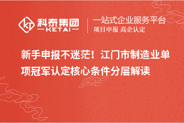 新手申報(bào)不迷茫！江門市制造業(yè)單項(xiàng)冠軍認(rèn)定核心條件分層解讀