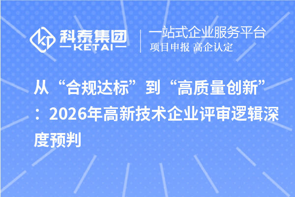 從“合規(guī)達(dá)標(biāo)”到“高質(zhì)量創(chuàng)新”：2026年高新技術(shù)企業(yè)評審邏輯深度預(yù)判