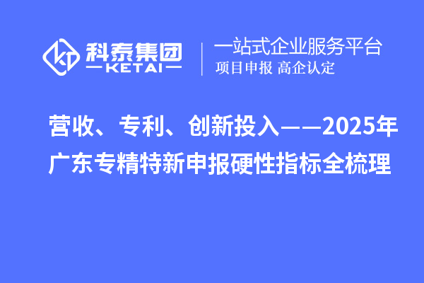營收、專利、創(chuàng)新投入——2025年廣東專精特新申報硬性指標全梳理