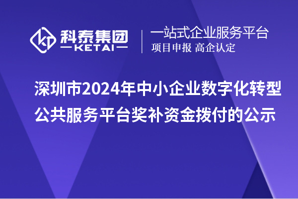 深圳市2024年中小企業(yè)數(shù)字化轉(zhuǎn)型公共服務(wù)平臺(tái)獎(jiǎng)補(bǔ)資金撥付的公示