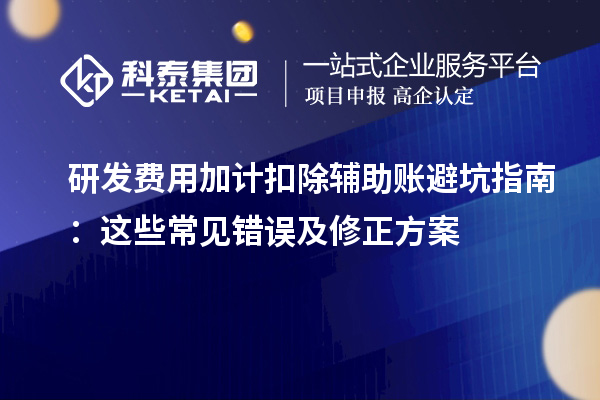 研發(fā)費用加計扣除輔助賬避坑指南：這些常見錯誤及修正方案