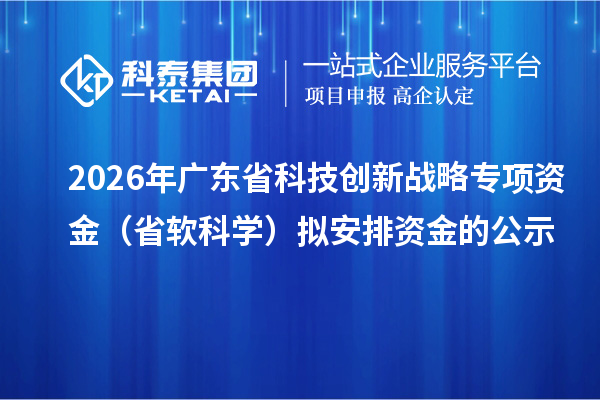 2026年廣東省科技創(chuàng)新戰(zhàn)略專項資金(省軟科學)擬安排資金的公示