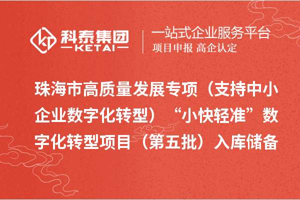 珠海市高質(zhì)量發(fā)展專項(xiàng)(支持中小企業(yè)數(shù)字化轉(zhuǎn)型)“小快輕準(zhǔn)”數(shù)字化轉(zhuǎn)型項(xiàng)目(第五批)入庫儲備項(xiàng)目的公示