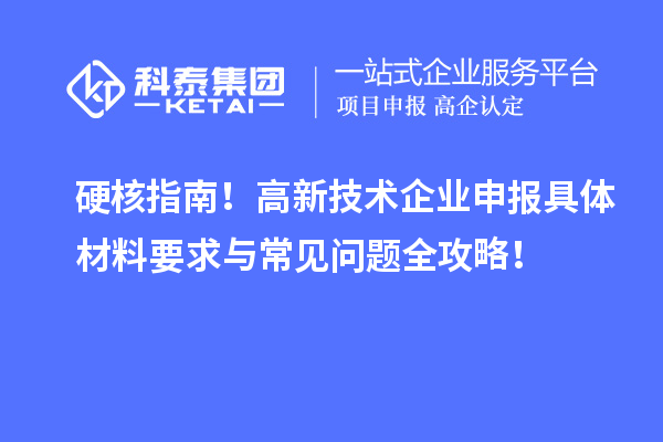 硬核指南！高新技術(shù)企業(yè)申報具體材料要求與常見問題全攻略！
