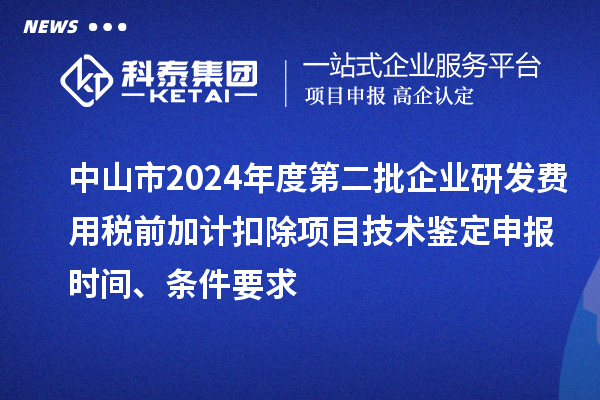 中山市2024年度第二批企業(yè)研發(fā)費用稅前加計扣除項目技術(shù)鑒定申報時間、條件要求