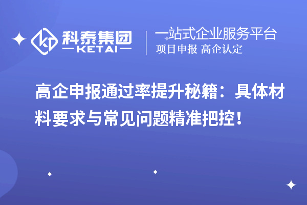 高企申報通過率提升秘籍：具體材料要求與常見問題精準(zhǔn)把控！
