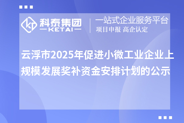 云浮市2025年促進(jìn)小微工業(yè)企業(yè)上規(guī)模發(fā)展獎(jiǎng)補(bǔ)資金安排計(jì)劃的公示