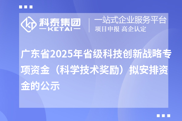 廣東省2025年省級科技創(chuàng)新戰(zhàn)略專項(xiàng)資金(科學(xué)技術(shù)獎勵)擬安排資金的公示