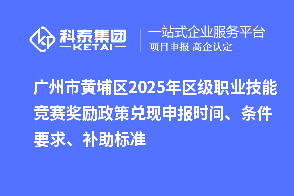 廣州市黃埔區(qū)2025年區(qū)級職業(yè)技能競賽獎勵政策兌現(xiàn)申報時間、條件要求、補助標準