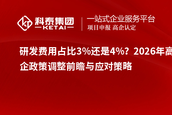 研發(fā)費用占比3%還是4%？2026年高企政策調整前瞻與應對策略