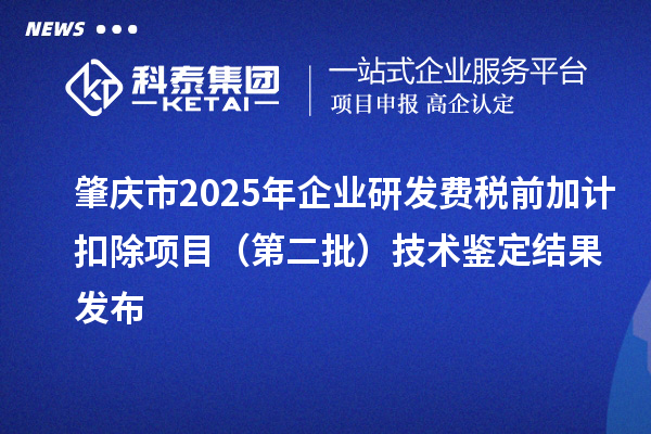 肇慶市2025年企業(yè)研發(fā)費(fèi)稅前加計(jì)扣除項(xiàng)目(第二批)技術(shù)鑒定結(jié)果發(fā)布