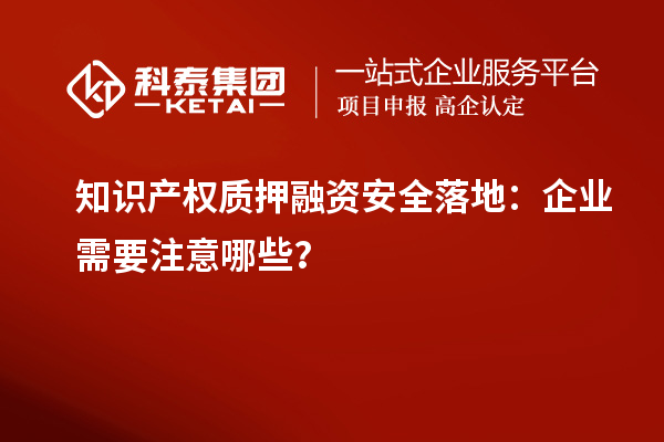 知識產(chǎn)權(quán)質(zhì)押融資安全落地：企業(yè)需要注意哪些？