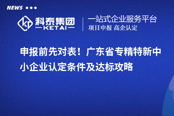 申報前先對表！廣東省專精特新中小企業(yè)認定條件及達標攻略