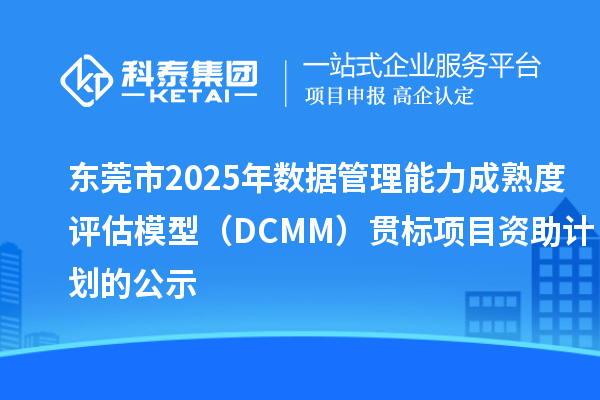 東莞市2025年數(shù)據(jù)管理能力成熟度評估模型(DCMM)貫標項目資助計劃的公示