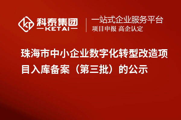 珠海市中小企業(yè)數字化轉型改造項目入庫備案（第三批）的公示