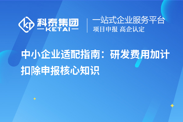 中小企業(yè)適配指南：研發(fā)費用加計扣除申報核心知識