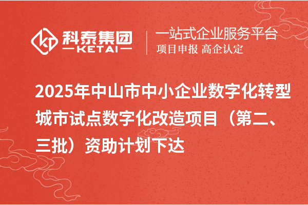 2025年中山市中小企業(yè)數(shù)字化轉(zhuǎn)型城市試點數(shù)字化改造項目(第二、三批)資助計劃下達(dá)