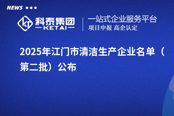 2025年江門市清潔生產(chǎn)企業(yè)名單（第二批）公布