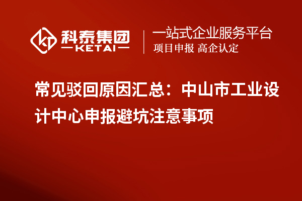 常見駁回原因匯總：中山市工業(yè)設(shè)計中心申報避坑注意事項(xiàng)