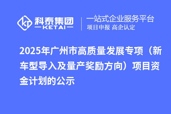 2025年廣州市促進(jìn)工業(yè)和信息化產(chǎn)業(yè)高質(zhì)量發(fā)展專項(xiàng)（新車型導(dǎo)入及量產(chǎn)獎(jiǎng)勵(lì)方向）項(xiàng)目資金計(jì)劃的公示