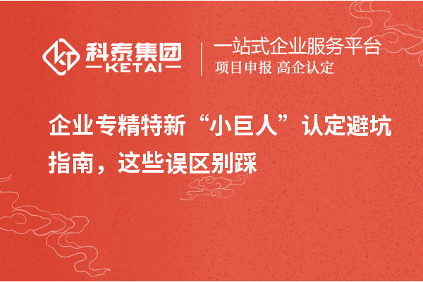 企業(yè)專精特新“小巨人”認定避坑指南，這些誤區(qū)別踩