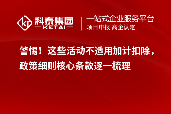 警惕！這些活動不適用加計扣除，政策細(xì)則核心條款逐一梳理