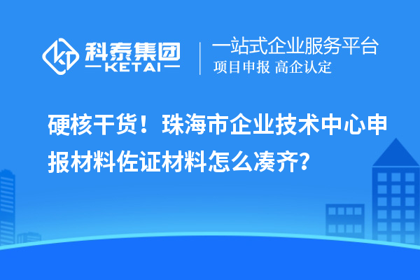 硬核干貨！珠海市企業(yè)技術(shù)中心申報(bào)材料佐證材料怎么湊齊？