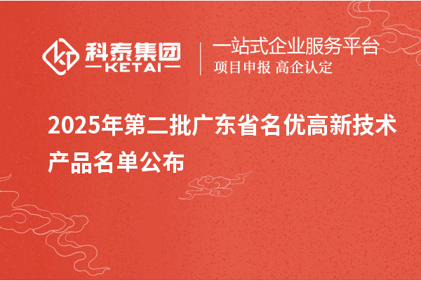 2025年第二批廣東省名優(yōu)高新技術(shù)產(chǎn)品名單公布