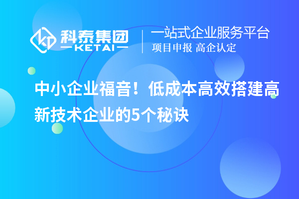 中小企業(yè)福音！低成本高效搭建高新技術企業(yè)的5個秘訣