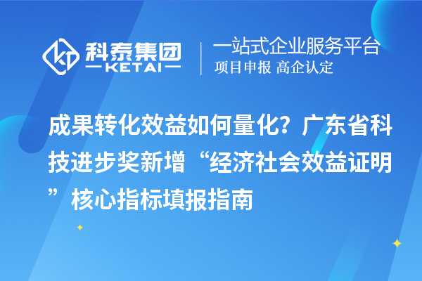 成果轉(zhuǎn)化效益如何量化？廣東省科技進(jìn)步獎(jiǎng)新增“經(jīng)濟(jì)社會(huì)效益證明”核心指標(biāo)填報(bào)指南